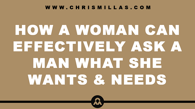 How A Woman Can Effectively Ask For What She Wants & Needs From A Man