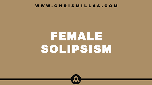 Female Solipsism Explained Simply